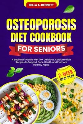 OSTEOPOROSIS DIET COOKBOOK FOR SENIORS: A Beginner's Guide with 70+ Delicious, Calcium-Rich Recipes to Support Bone Health and Promote Healthy Aging (2-Week Meal Plan)