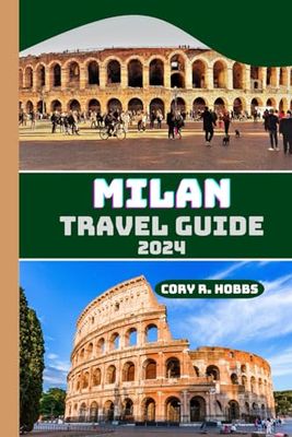 Milan Travel Guide 2024: A Complete Guide for the Ultimate Italian Getaway: Milan: Uncover Timeless Beauty, Modern Elegance, and Culinary Delights