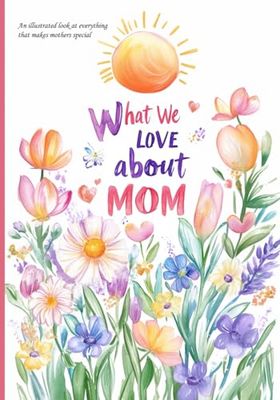 What We Love About Mom: An illustrated look at everything that makes mothers special
