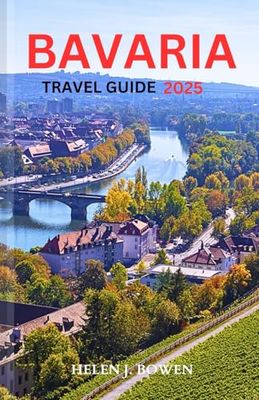 Bavaria Travel Guide 2025: A detailed insider manual including historic sites Adventures and Local Experiences