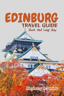 EDINBURGH TRAVEL GUIDE SHORT AND LONG STAY: Discover the ultimate misery and culture behind the Castle and historic architectures of Scotland with map and itineraries