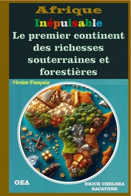 L'AFRIQUE INEPUISABLE: LE PREMIER CONTINENT DES RICHESSES SOUTERRAINES ET FORESTIERES: "Une terre d’abondance au cœur de l’avenir mondial"