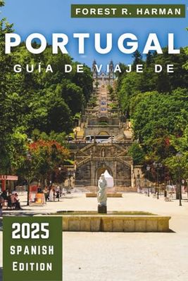GUÍA DE VIAJE DE PORTUGAL 2025: Explora Lisboa, Oporto, el Algarve y las joyas ocultas con consejos y prácticos itinerarios