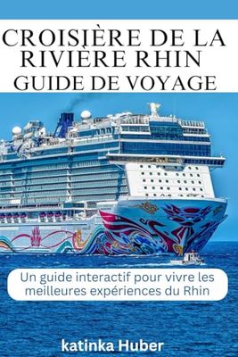 CROISIÈRE DE LA RIVIÈRE RHIN GUIDE DE VOYAGE: Un guide interactif pour vivre les meilleures expériences du Rhin