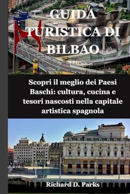 GUIDA TURISTICA DI BILBAO: Scopri il meglio dei Paesi Baschi: cultura, cucina e tesori nascosti nella capitale artistica spagnola