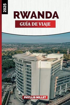 RWANDA GUÍA DE VIAJE 2025: Explore el Parque Nacional de los Volcanes, el trekking de gorilas, el bosque de Nyungwe, Kigali y las aventuras de vida silvestre africana