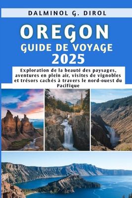 OREGON GUIDE DE VOYAGE 2025: Exploration de la beauté des paysages, aventures en plein air, visites de vignobles et trésors cachés à travers le nord-ouest du Pacifique