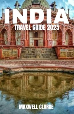 INDIA TRAVEL GUIDE 2025: Unveiling the Treasures of Delhi, Mumbai, Rajasthan, Kerala, Goa, Himachal Pradesh, Varanasi and more.