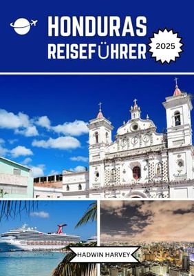 HONDURAS REISEFÜHRER 2025: Tauchen Sie ein in antike Geheimnisse, unberührte Strände, lebendige Kultur und ungezähmte Abenteuer Mittelamerikas