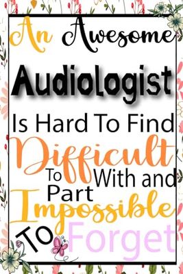 Audiologist Gifts: An Awesome Audiologist Is Hard To Find ~ Impossible To Forget: A Great Notebook Journal Birthday Present Idea For Women Friend or Coworkers