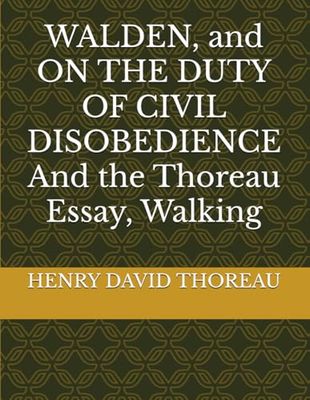 WALDEN, and ON THE DUTY OF CIVIL DISOBEDIENCE And the Thoreau Essay, Walking