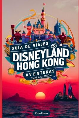 Guía de viajes de Disneyland Hong Kong Aventuras: Brindar a los viajeros información completa y actualizada para aprovechar al máximo su aventura todo lo que necesita saber sobre el viaje de sus sueño