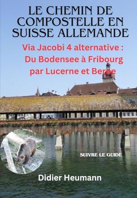 Le Chemin de Compostelle en Suisse allemande: Via Jacobi 4 alternative: Du Bodensee à Fribourg par Lucerne et Berne