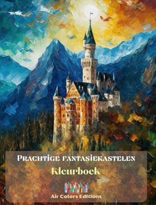 Prachtige fantasiekastelen - Kleurboek - Indrukwekkende kastelen om te kleuren en te ontsnappen: Een sensationeel boek om creativiteit en ontspanning te stimuleren