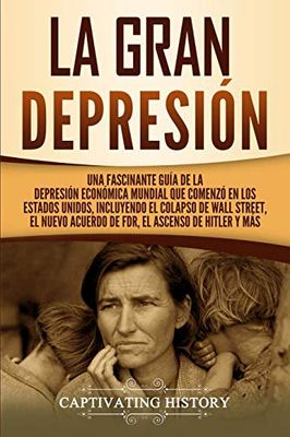 La gran Depresión: Una Fascinante Guía de la Depresión Económica Mundial Que Comenzó en los Estados Unidos, Incluyendo El Colapso De Wall Street, El ... Ascenso de Hitler y Más (Historia de EE. UU.)