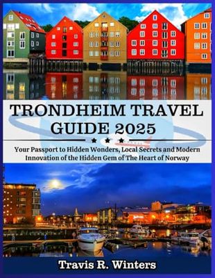 TRONDHEIM TRAVEL GUIDE 2025: Your Passport to Hidden Wonders, Local Secrets and Modern Innovation of the The Heart of Norway