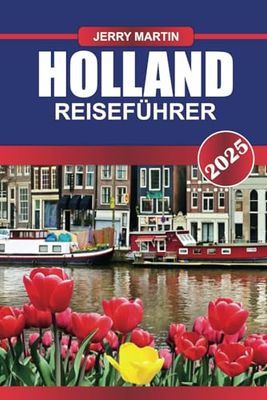 HOLLAND Reiseführer 2025: Erkunden Sie das Herz der Niederlande – ikonische Landschaften, historische Städte und ein reiches kulturelles Erbe