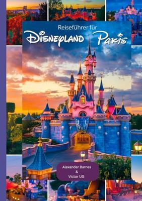 Reiseführer für Disneyland Paris: Ein vollständiger Reiseführer für Abenteuerlustige und -enthusiasten mit Karten, Bildern und ausführlichen Inhalten (Reiseroute, Tipps usw.) für Reisende.