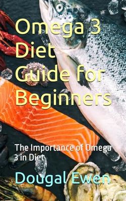 Omega 3 Diet Guide for Beginners: The Importance of Omega 3 in Diet