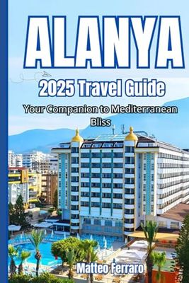 ALANYA 2025 TRAVEL GUIDE: Your Companion to Mediterranean Bliss
