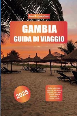 GAMBIA GUIDA DI VIAGGIO 2025: Dalle splendide spiagge alle vivaci Mercati, crociere fluviali, fauna selvatica e cultura locale