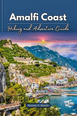 Amalfi Coast Hiking and Adventure Guide: Hike, Climb, and Explore: With Best Adventure-Filled Trails on Italy’s Stunning Region and Nearby towns