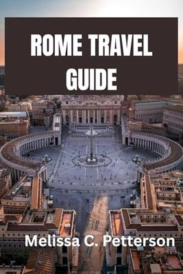 ROME TRAVEL GUIDE: Eat, Explore, and Embrace the Eternal City