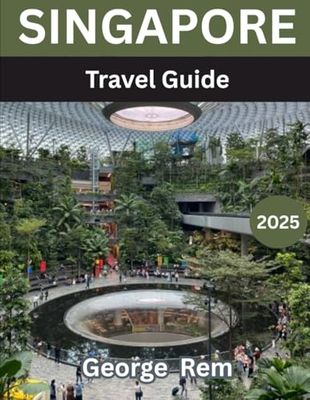 SINGAPORE TRAVEL GUIDE 2025: Explore the Best of the Lion City: Attractions, Food, Culture, Itineraries & Insider Tips
