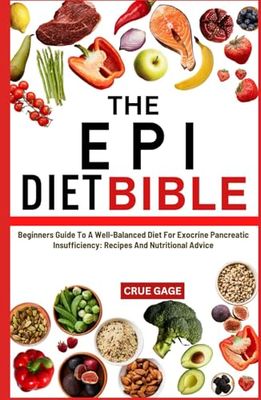 THE EPI DIET BIBLE: Beginners Guide To A Well-Balanced Diet For Exocrine Pancreatic Insufficiency: Recipes And Nutritional Advice