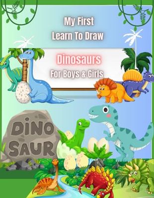 My First Learn To Draw Dinosaurs For Boys & Girls: Realistic,Fun,Adorable Illustrations For Your Young Dinosaurs Enthusiast.