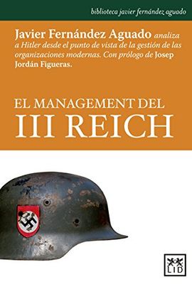 El Management del III Reich: Javier Fernàndez Aguado Analiza a Hitler Desde El Punto de Vista de la Gestiã3n de Las Organizaciones Modernas (biblioteca Javier Fernández Aguado)