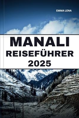 MANALI REISEFÜHRER 2025: Erklimmen Sie majestätische Berge, entdecken Sie versteckte Tempel, genießen Sie Abenteuersportarten und Insidertipps für einen Kurzurlaub im Himalaya.