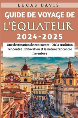 Guide de voyage de l'Équateur 2024 - 2025: Une destination de contrastes - Où la tradition rencontre l'innovation et la nature rencontre l'aventure