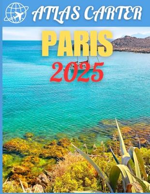 Paris Travel Guide 2025: The Ultimate All-In-One Guidebook to Explore and Experience an Unforgettable Adventure