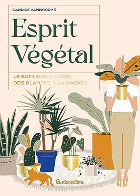 Esprit végétal: Le bonheur d'avoir des plantes à la maison