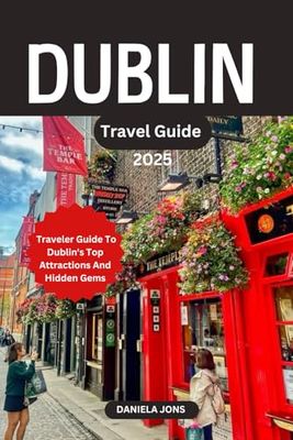 DUBLIN TRAVEL GUIDE 2025: A Traveler Guide To Dublin's Top Attractions And Hidden Gems