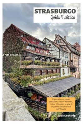 Strasburgo Guida Turistica: Esplora le principali attrazioni, i tesori nascosti, il cibo, il Natale e le gite di un giorno dalla capitale dell'Alsazia