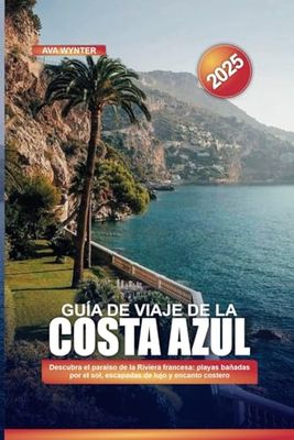 GUÍA DE VIAJE DE LA COSTA AZUL 2025: Descubra el paraíso de la Riviera francesa: playas bañadas por el sol, escapadas de lujo y encanto costero