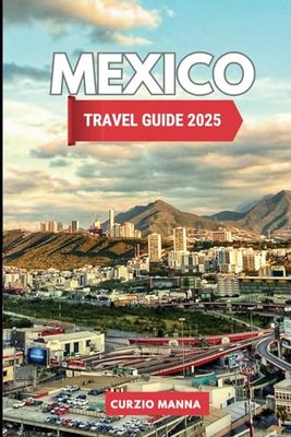 Mexico Travel Guide 2025: A Local’s Manual to The Land of the Aztecs’ Best Attractions: Outdoors, Culture, and Affordable Adventures