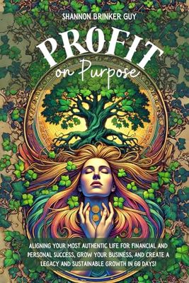 Profit on Purpose: Aligning your Most Authentic Life for Financial and Personal Success, Grow your Business, and Create a Legacy and Sustainable Growth in 60 days!