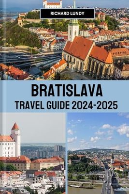 BRATISLAVA TRAVEL GUIDE 2024-2025: Exploring the Must-See Attractions, Accommodations and Itineraries