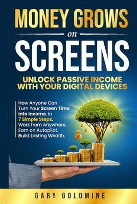 MONEY GROWS ON SCREENS Unlock Passive Income with Your Digital Devices: How Anyone Can Turn Screen Time into Income in 7 Simple Steps Work from Anywhere. Earn on Autopilot. Build Lasting Wealth.