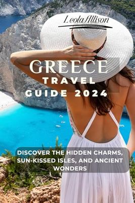 Greece Travel Guide 2024: Discover the Hidden Charms, Sun-Kissed Isles, and Ancient Wonders