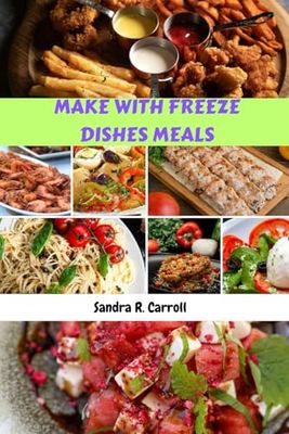 MAKE WITH FREEZE DISHES MEALS: Simple Classic Delicious Quick Recipes Cookbook With Healthy Flavorful Favorites Food Diet To Make Ahead