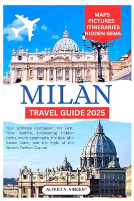 Milan Travel Guide 2025: Your Ultimate Companion for First-Time Visitors, Uncovering Hidden Gems, Iconic Landmarks, the Beautiful Italian Lakes, and the Style of the World’s Fashion Capital