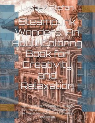 Steampunk Wonders: An Adult Coloring Book for Creativity and Relaxation: Explore intricate steampunk designs, from Victorian elegance to futuristic ... for stress relief and artistic inspiration
