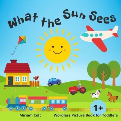 What the Sun Sees - Wordless Picture Book for Toddlers 1+: My First Words - Ilustrated Storybook for Kids 1-3 years old