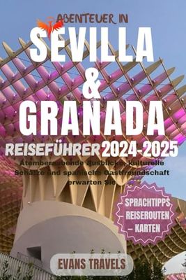 Abenteuer In Sevilla und Granada REISEFÜHRER 2024-2025: Atemberaubende Ausblicke, kulturelle Schätze und spanische Gastfreundschaft erwarten Sie