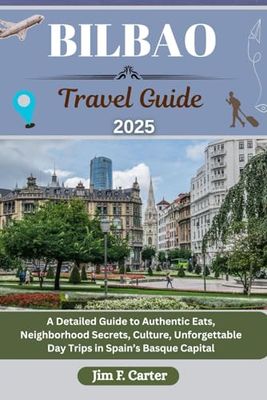 BILBAO TRAVEL GUIDE: A Detailed Guide to Authentic Eats, Neighborhood Secrets, Culture, Unforgettable Day Trips in Spain’s Basque Capital