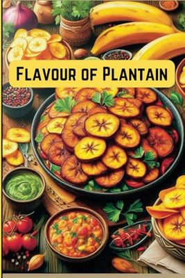 Flavours of Plantain: 40 Budget Friendly Recipes for Any Occasion